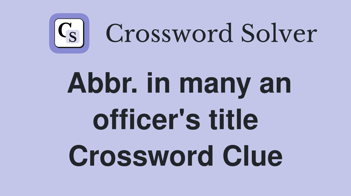 Abbr. in many an officer's title Crossword Clue