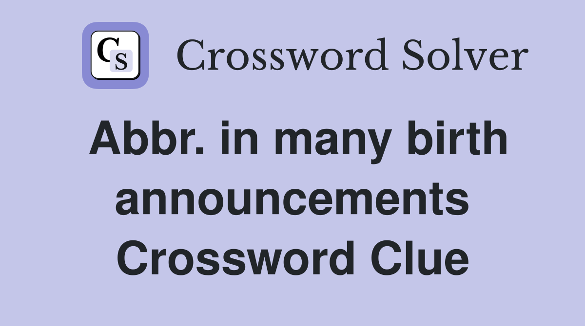 Abbr. in many birth announcements Crossword Clue