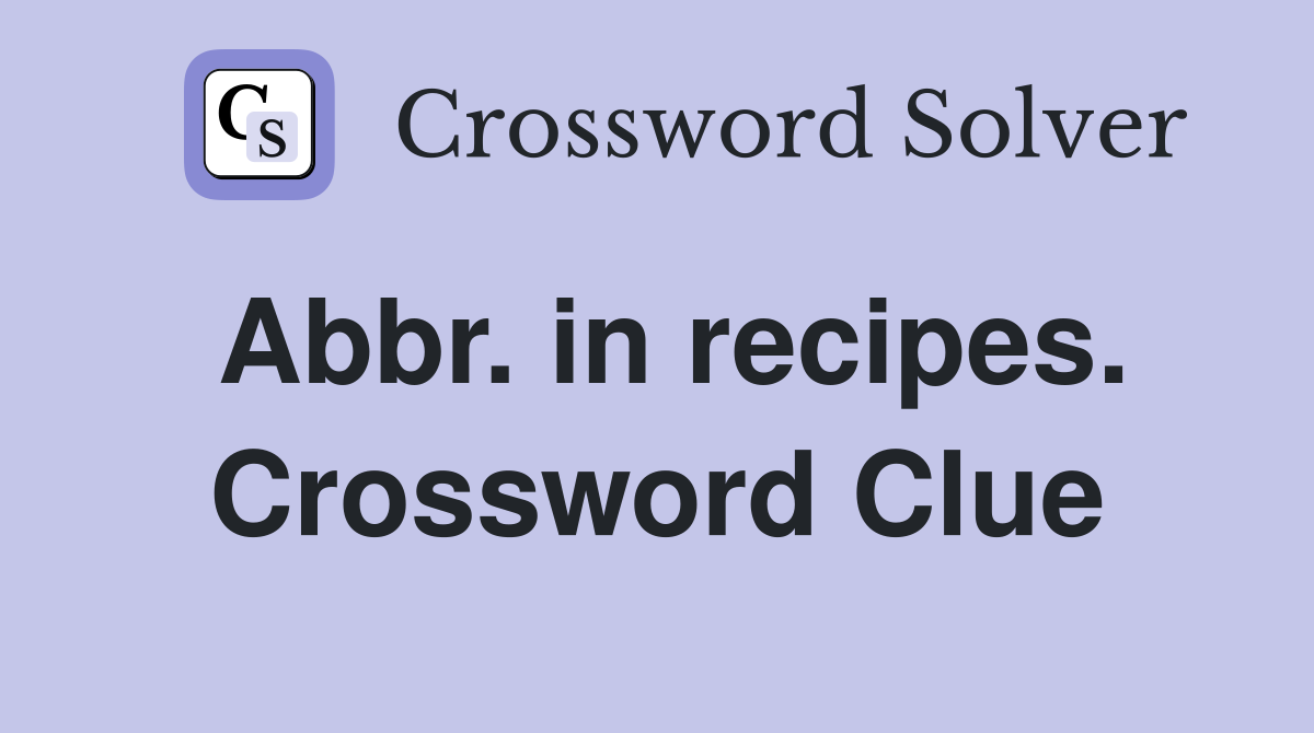 Abbr. in recipes. Crossword Clue