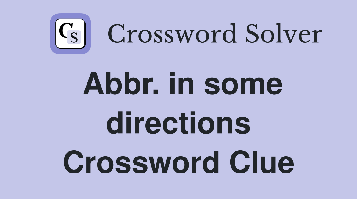 Abbr. in some directions Crossword Clue