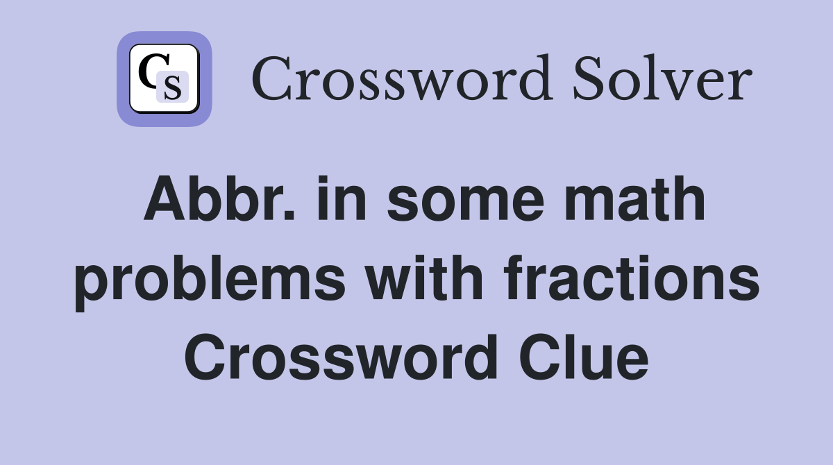 Abbr. in some math problems with fractions Crossword Clue
