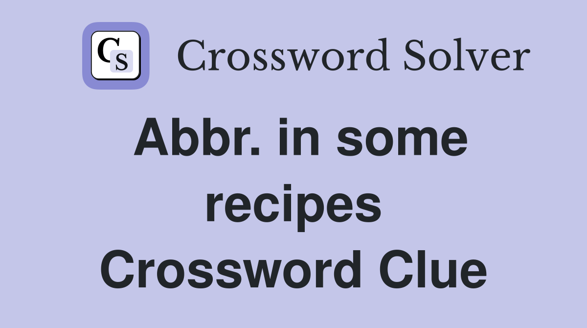 Abbr. in some recipes Crossword Clue