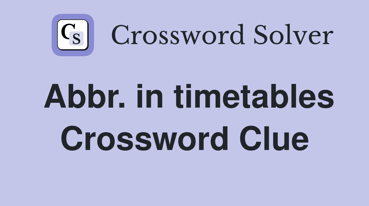 Abbr. in timetables Crossword Clue