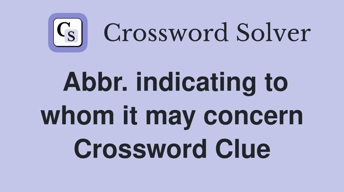 Abbr. indicating to whom it may concern Crossword Clue