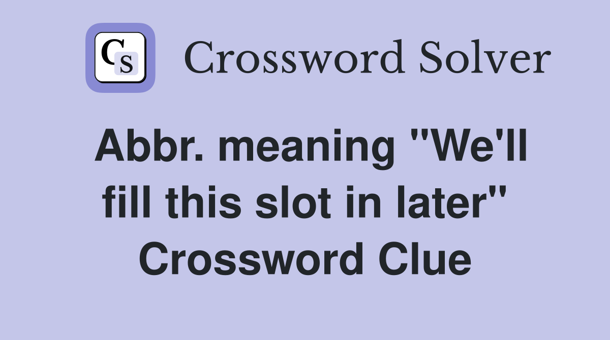 Abbr. meaning "We'll fill this slot in later" Crossword Clue
