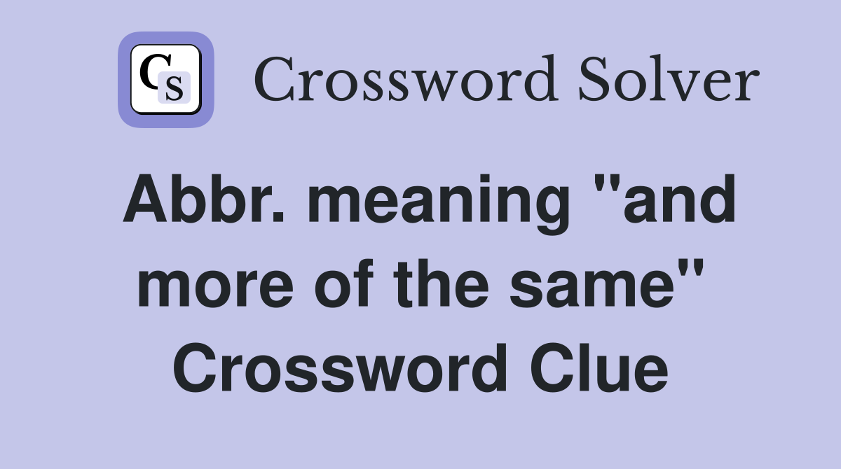 Abbr meaning quot and more of the same quot Crossword Clue Answers