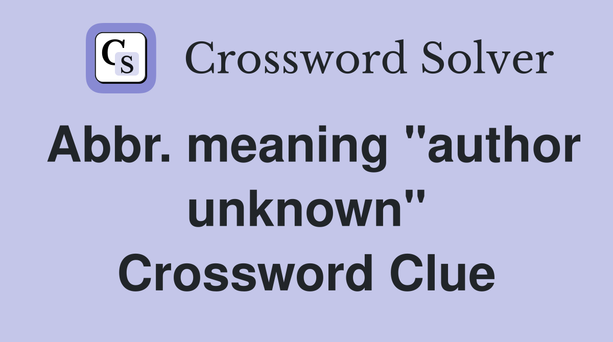 Abbr. meaning "author unknown" Crossword Clue