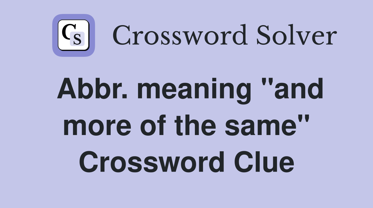 Abbr. meaning ''and more of the same'' Crossword Clue