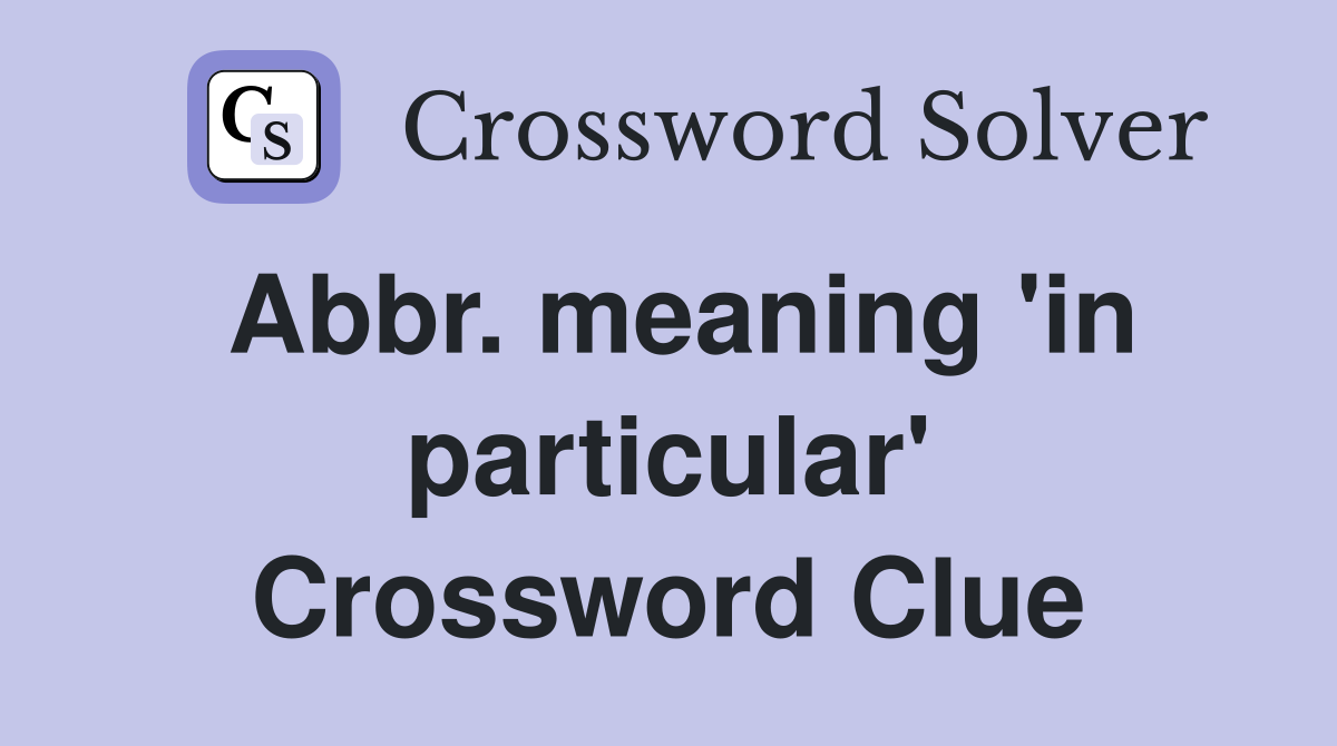 Abbr. meaning 'in particular' Crossword Clue
