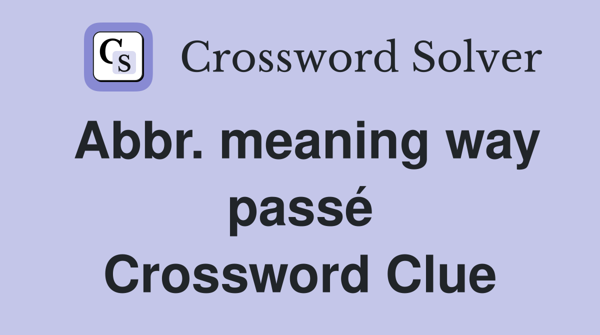 Abbr. meaning way passé Crossword Clue
