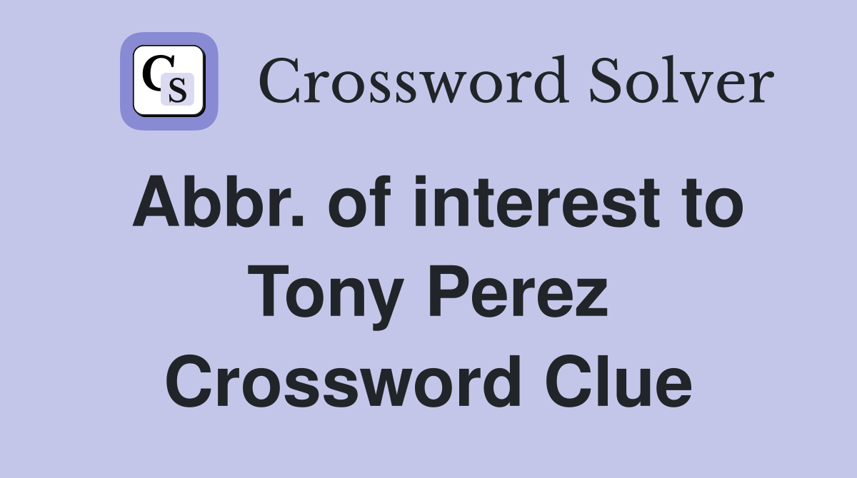 Abbr. of interest to Tony Perez Crossword Clue