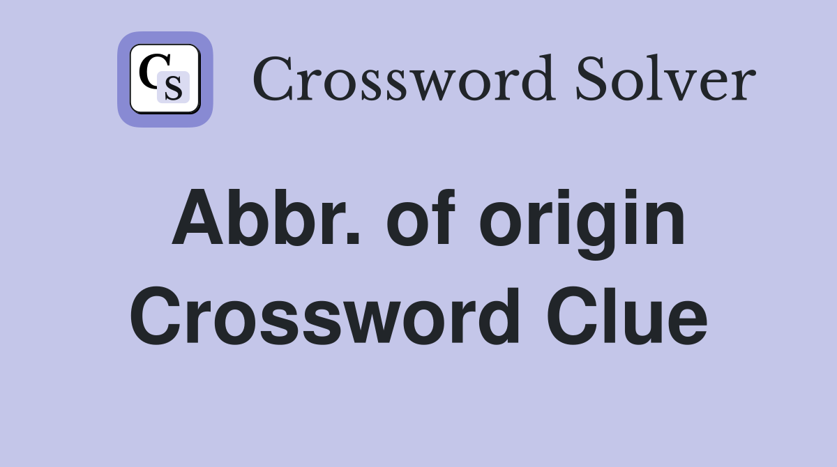 Abbr. of origin Crossword Clue