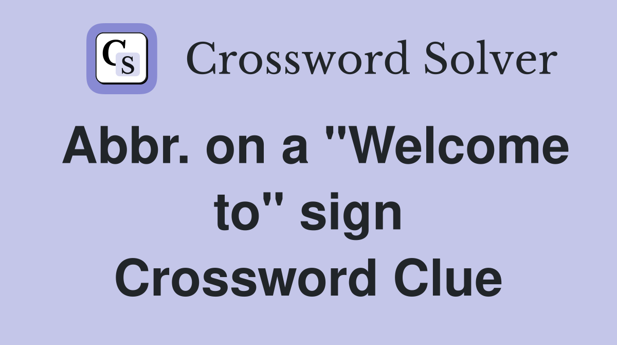 Abbr. on a "Welcome to" sign Crossword Clue