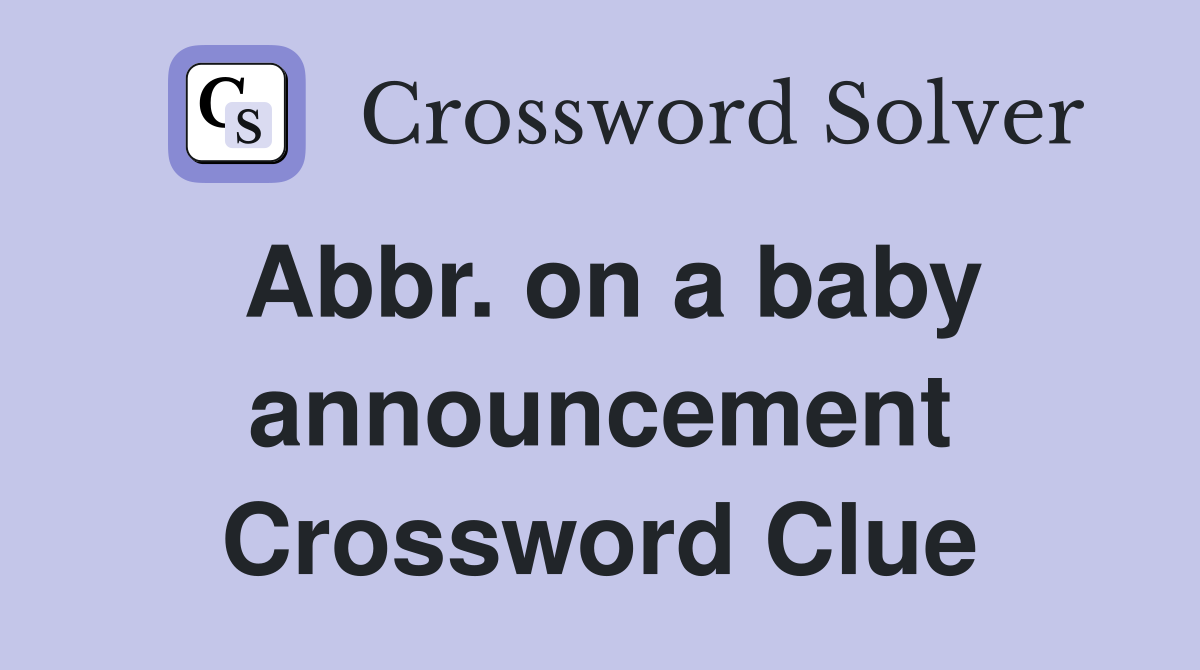 Abbr. on a baby announcement Crossword Clue