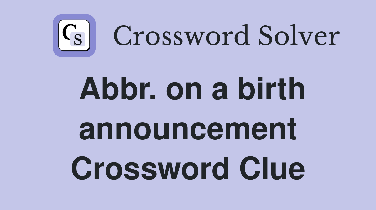 Abbr. on a birth announcement Crossword Clue
