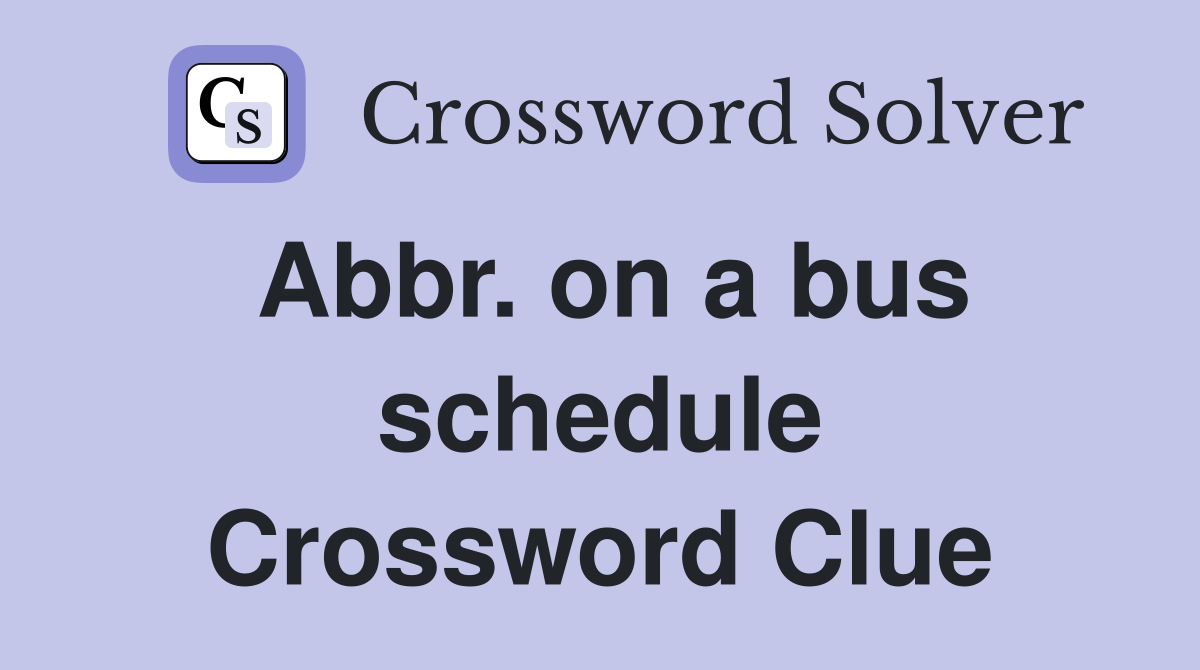 Abbr. on a bus schedule Crossword Clue