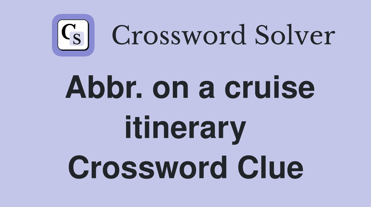 Abbr. on a cruise itinerary Crossword Clue