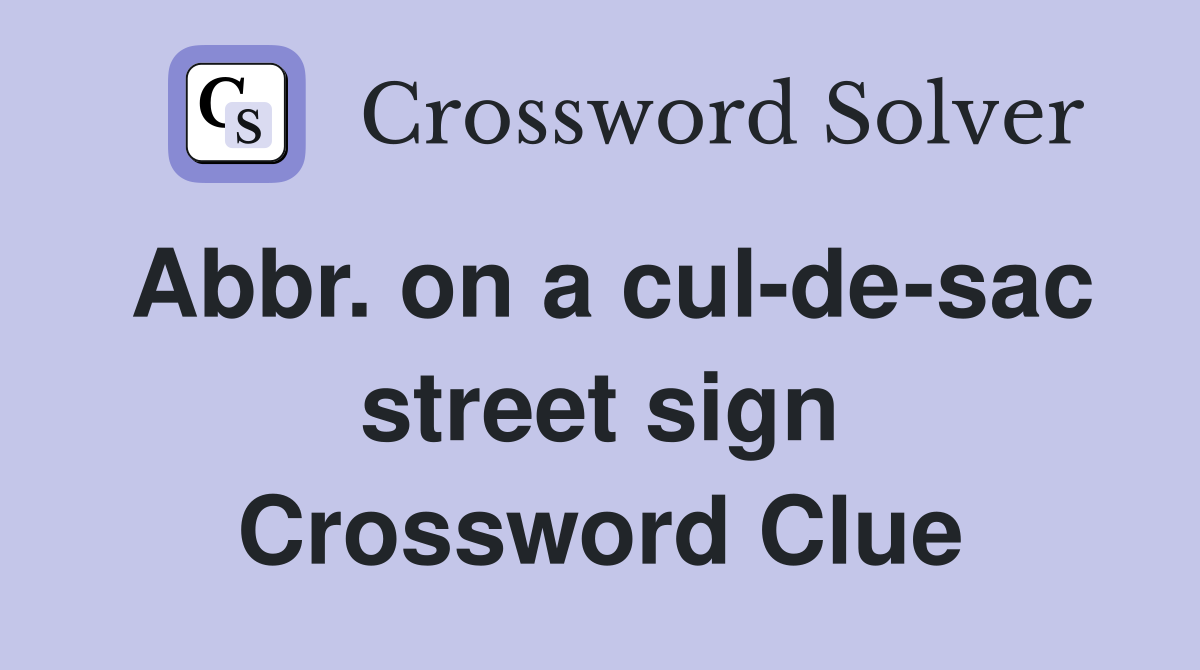 Abbr. on a cul-de-sac street sign Crossword Clue