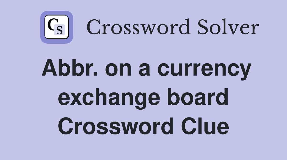 Abbr. on a currency exchange board Crossword Clue
