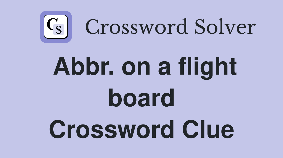 Abbr. on a flight board Crossword Clue