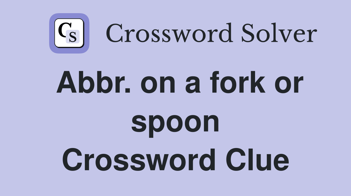 Abbr. on a fork or spoon Crossword Clue