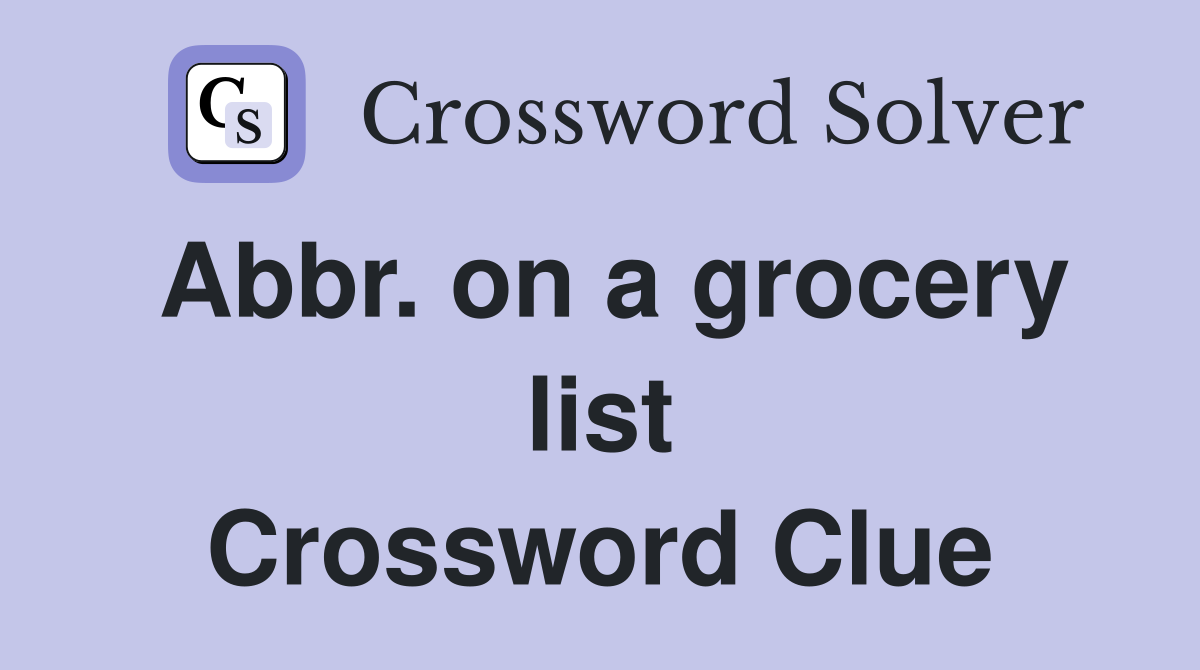 Abbr. on a grocery list Crossword Clue