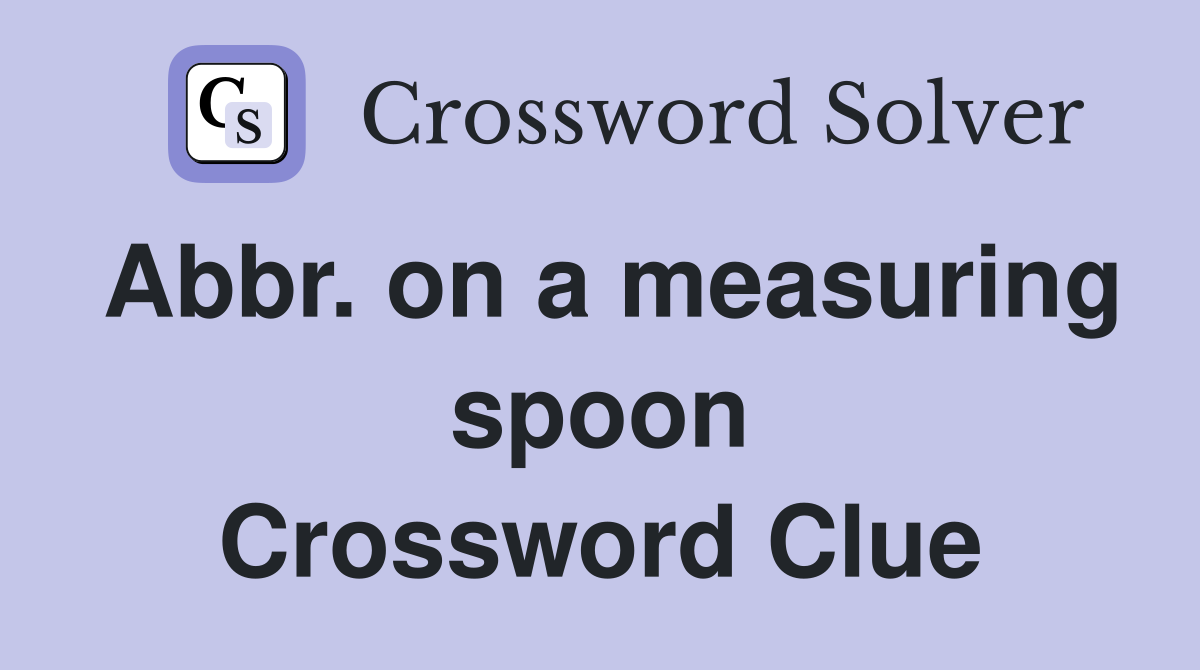 Abbr. on a measuring spoon Crossword Clue