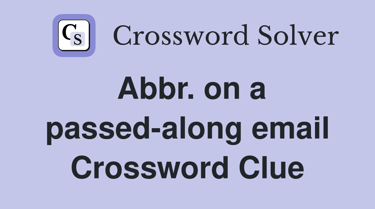 Abbr. on a passed-along email Crossword Clue