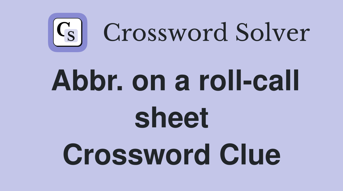 Abbr. on a roll-call sheet Crossword Clue