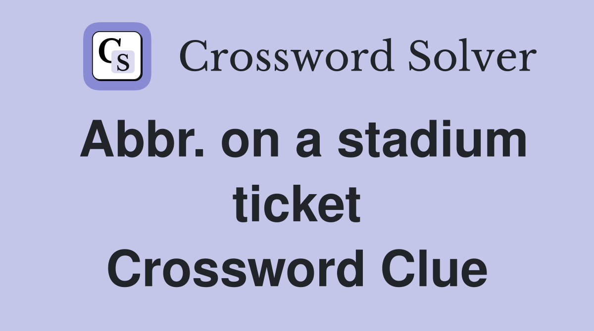 Abbr. on a stadium ticket Crossword Clue