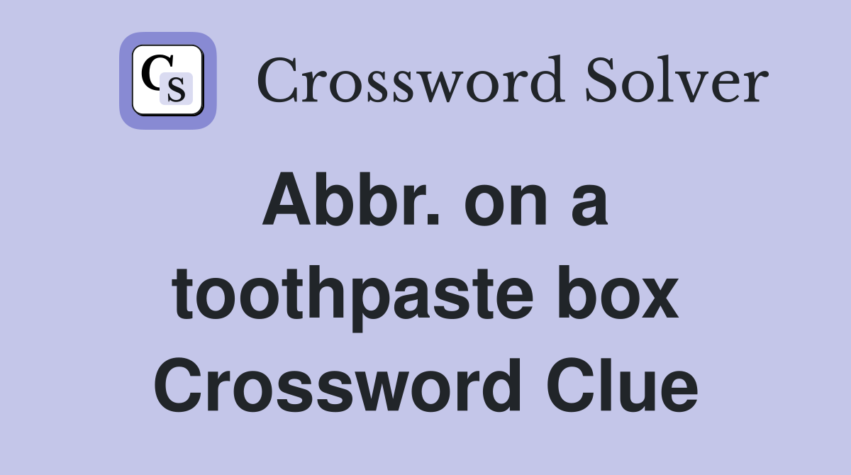 Abbr. on a toothpaste box Crossword Clue