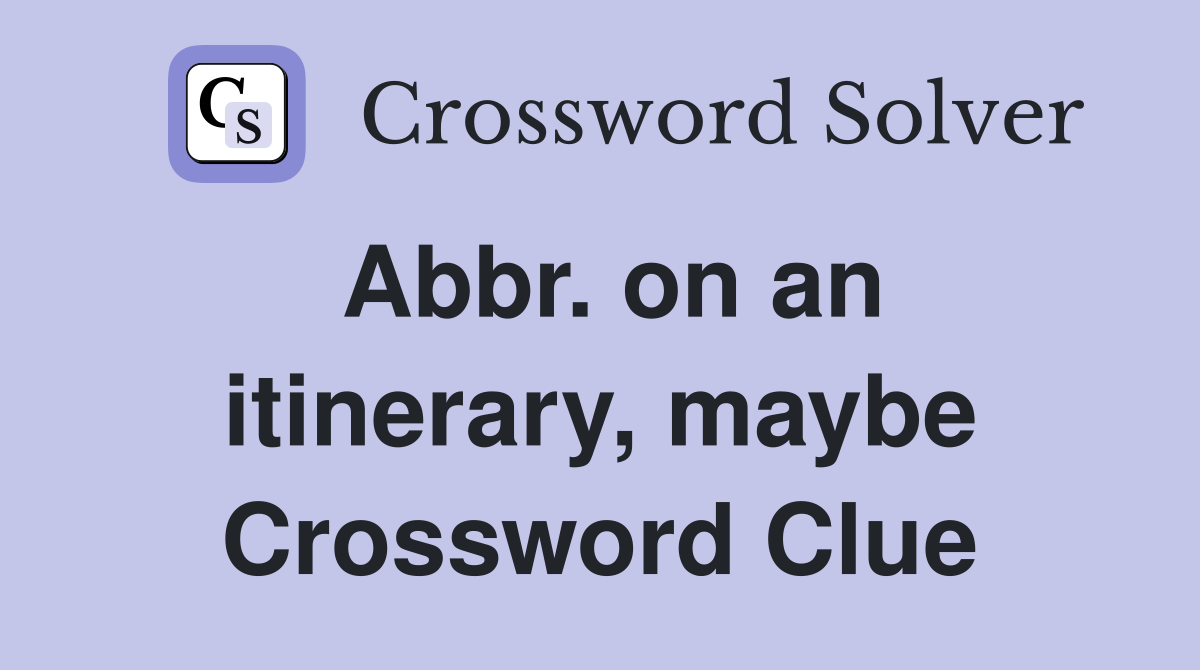 Abbr. on an itinerary, maybe Crossword Clue