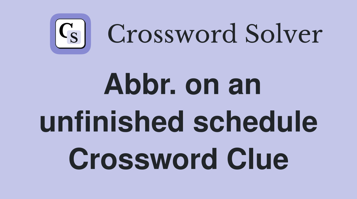 Abbr. on an unfinished schedule Crossword Clue