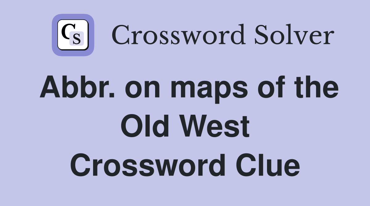 Abbr. on maps of the Old West Crossword Clue