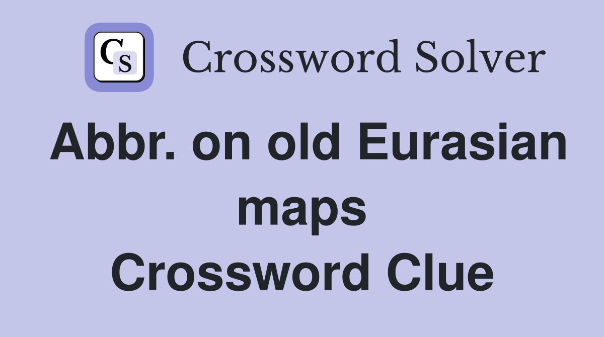 Abbr on old Eurasian maps Crossword Clue Answers Crossword Solver