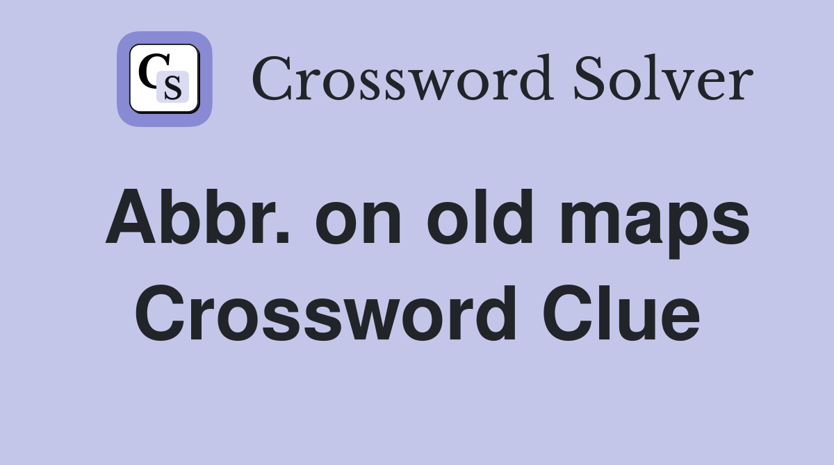 Abbr. on old maps Crossword Clue