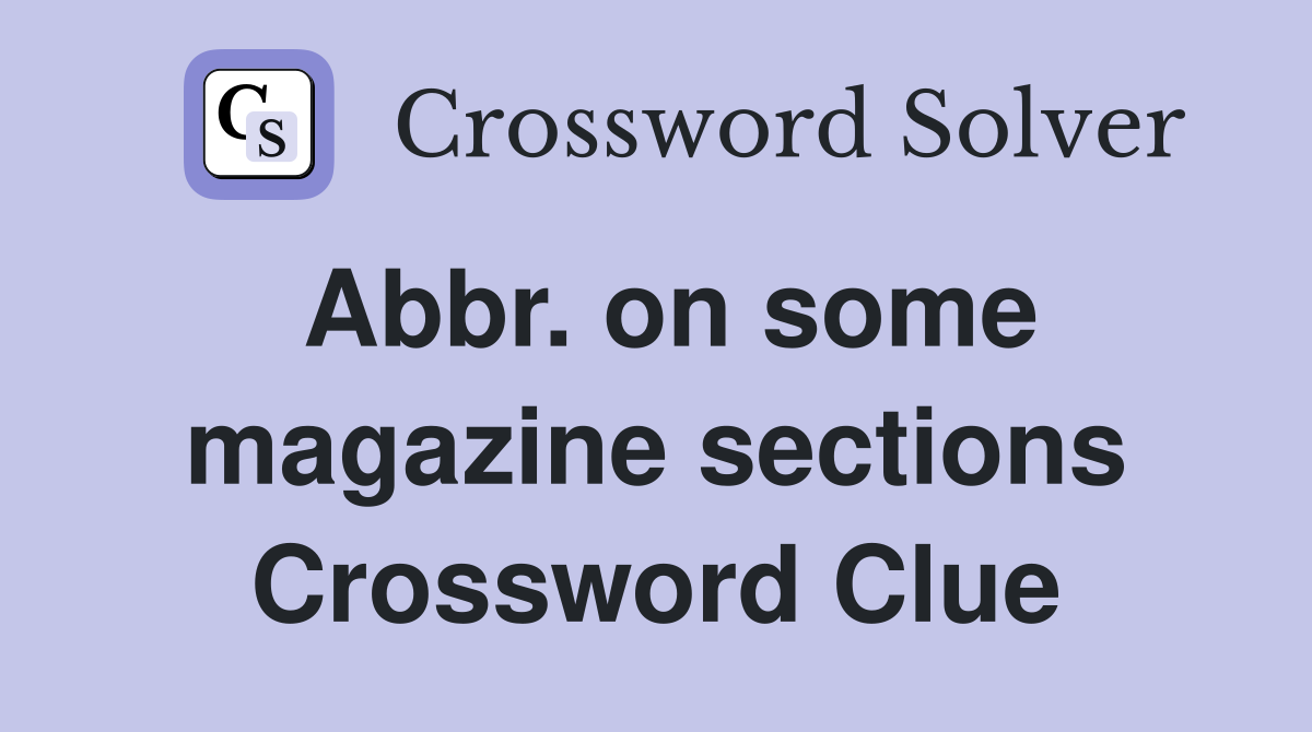 Abbr. on some magazine sections Crossword Clue