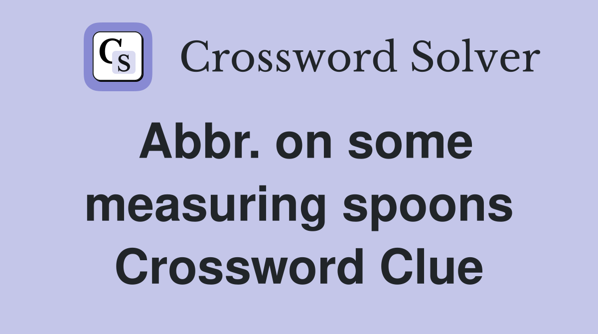 Abbr. on some measuring spoons Crossword Clue