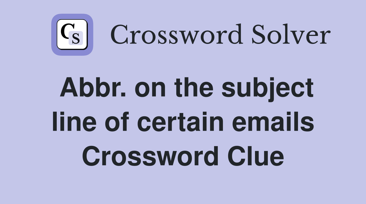 Abbr. on the subject line of certain emails Crossword Clue