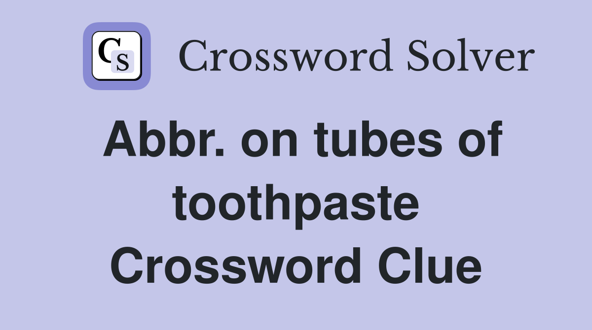 Abbr. on tubes of toothpaste Crossword Clue