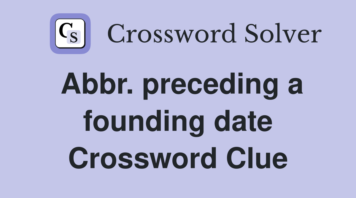 Abbr. preceding a founding date Crossword Clue