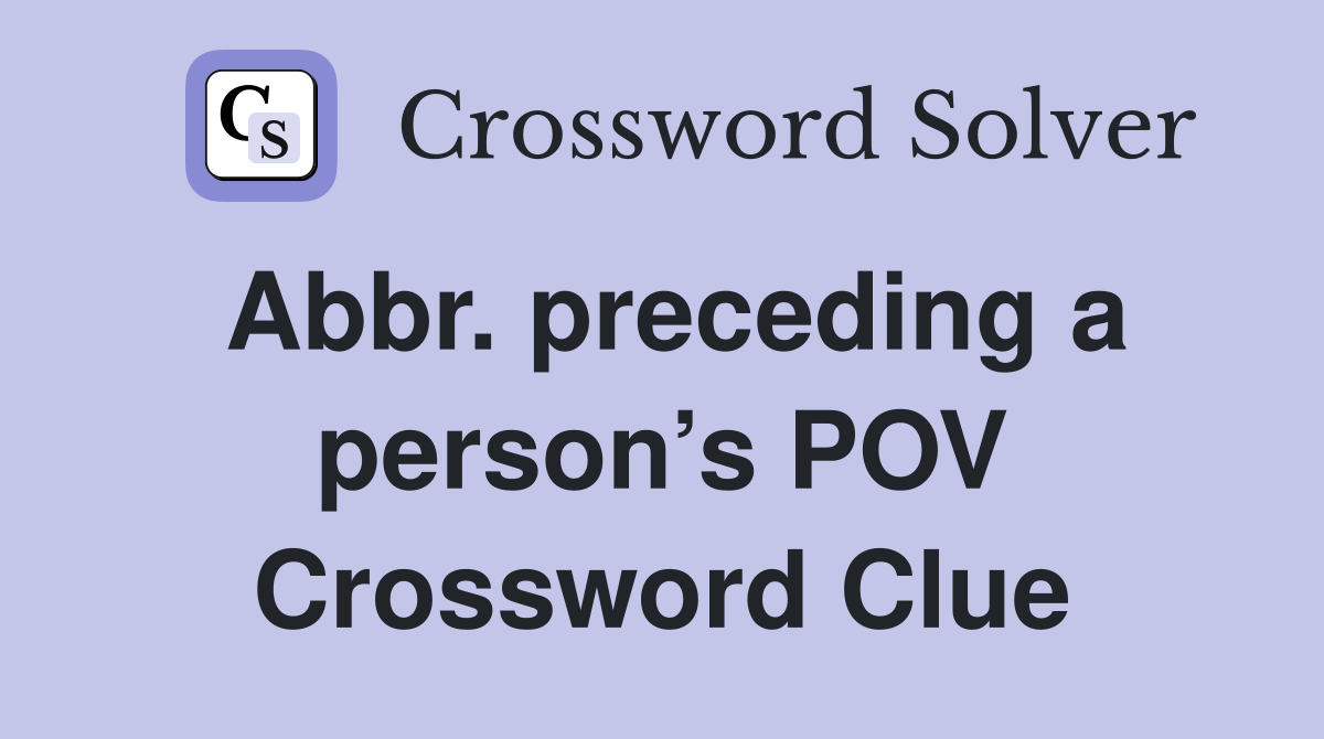 Abbr. preceding a person’s POV Crossword Clue