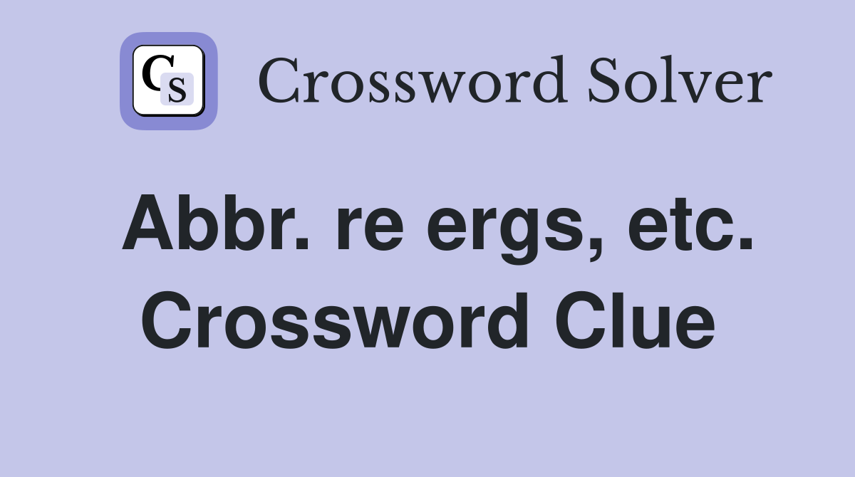 Abbr. re ergs, etc. Crossword Clue