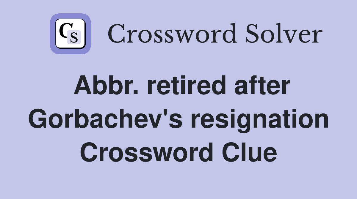 Abbr. retired after Gorbachev's resignation Crossword Clue