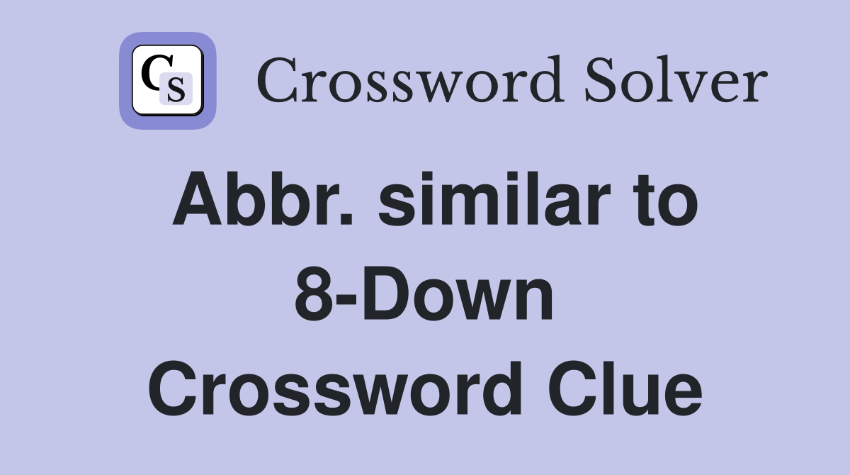 Abbr. similar to 8-Down Crossword Clue