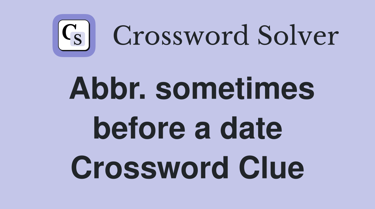 Abbr. sometimes before a date Crossword Clue
