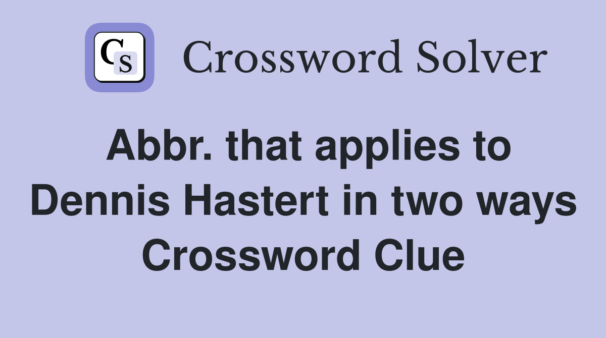 Abbr. that applies to Dennis Hastert in two ways Crossword Clue