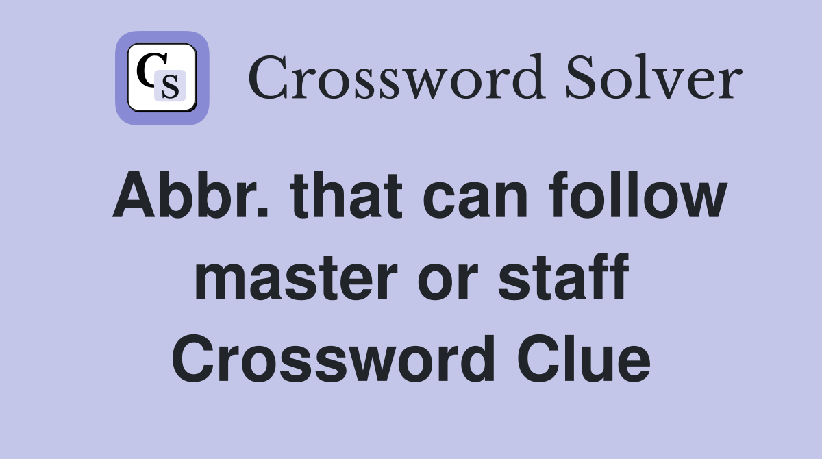 Abbr. that can follow master or staff Crossword Clue