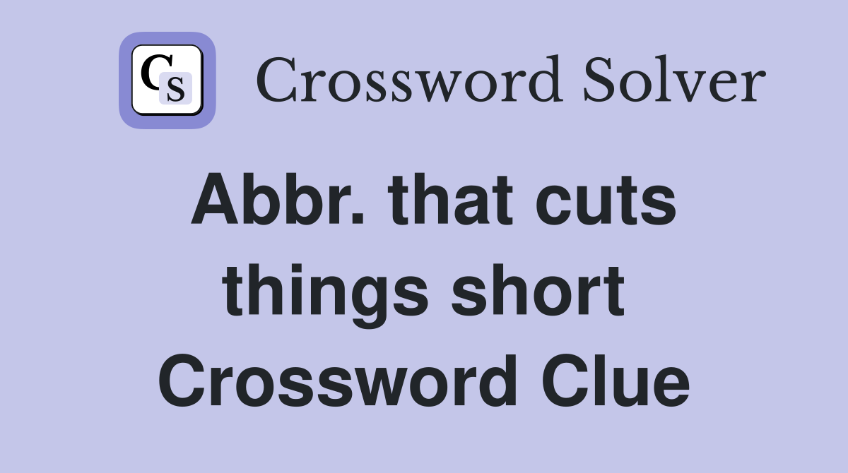 Abbr. that cuts things short Crossword Clue