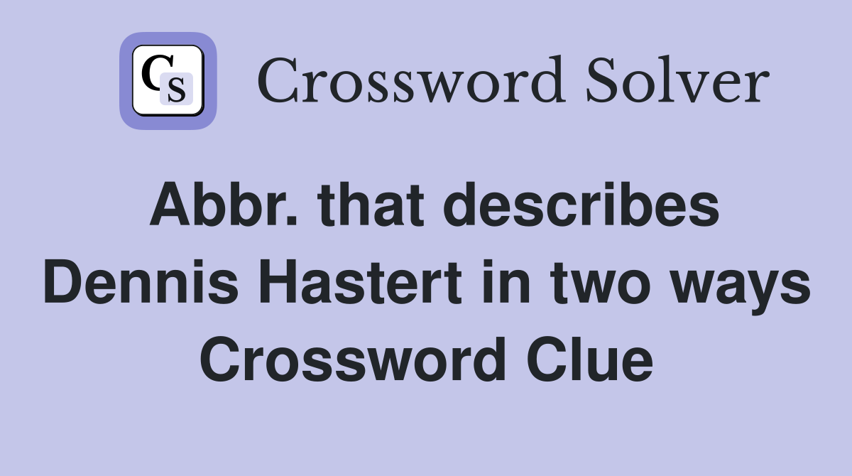 Abbr. that describes Dennis Hastert in two ways Crossword Clue